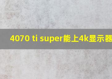 4070 ti super能上4k显示器吗